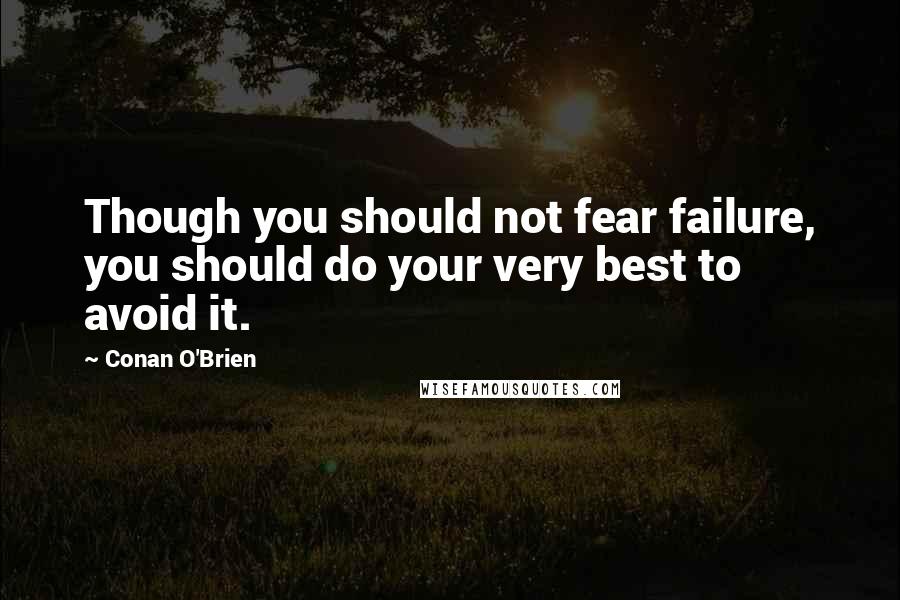 Conan O'Brien Quotes: Though you should not fear failure, you should do your very best to avoid it.