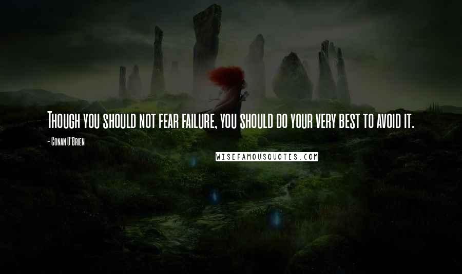 Conan O'Brien Quotes: Though you should not fear failure, you should do your very best to avoid it.