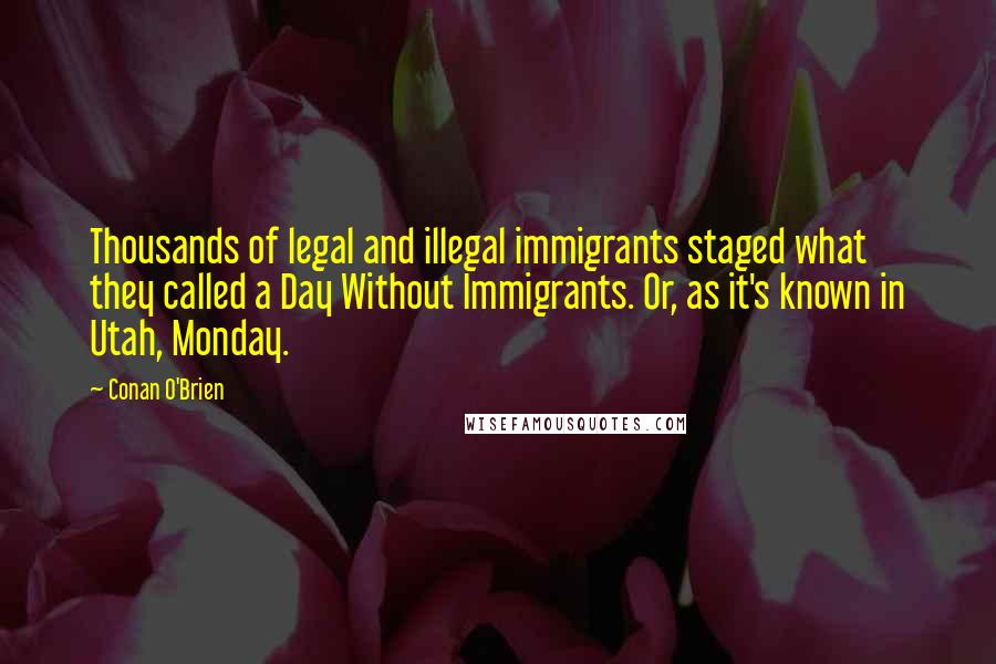 Conan O'Brien Quotes: Thousands of legal and illegal immigrants staged what they called a Day Without Immigrants. Or, as it's known in Utah, Monday.