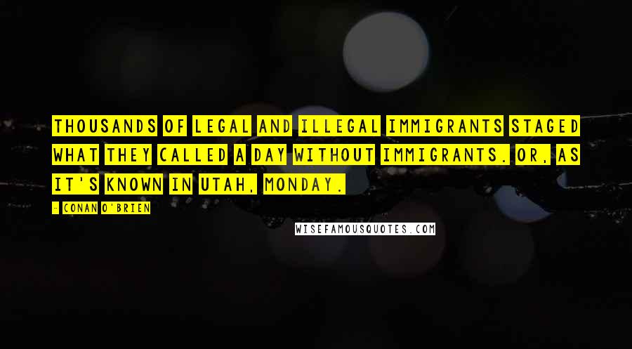 Conan O'Brien Quotes: Thousands of legal and illegal immigrants staged what they called a Day Without Immigrants. Or, as it's known in Utah, Monday.