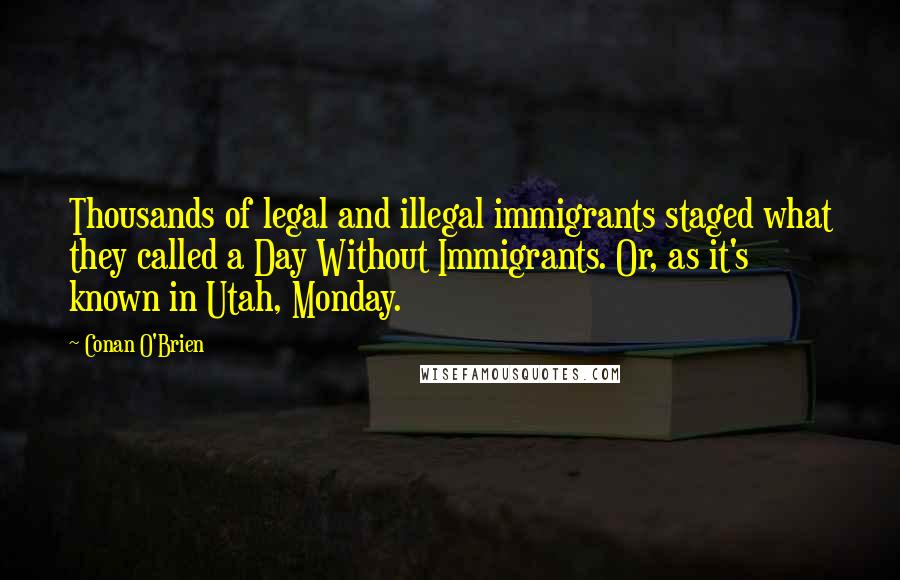 Conan O'Brien Quotes: Thousands of legal and illegal immigrants staged what they called a Day Without Immigrants. Or, as it's known in Utah, Monday.