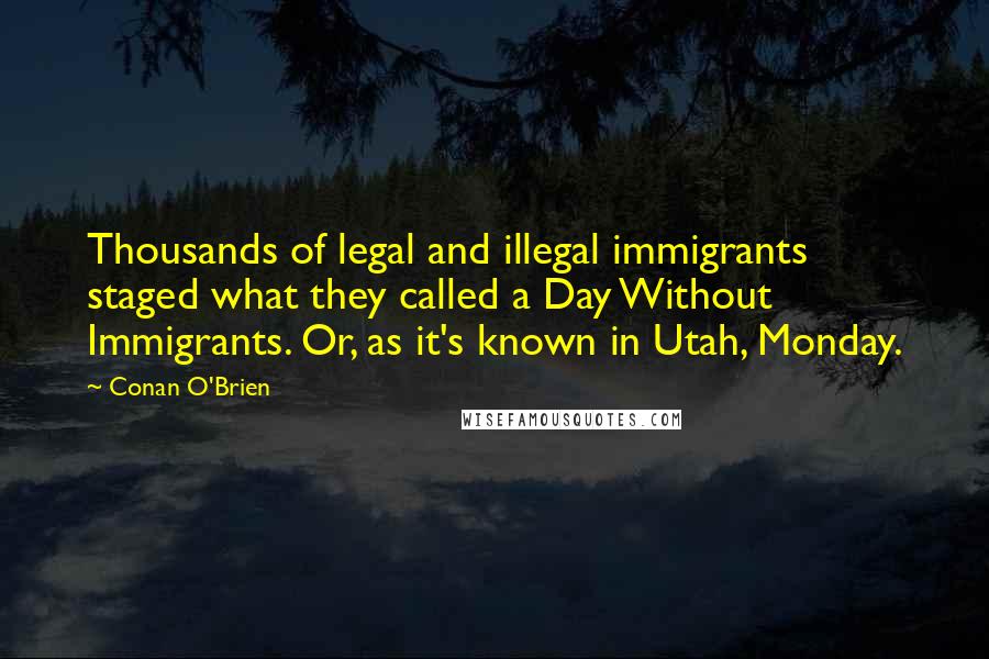 Conan O'Brien Quotes: Thousands of legal and illegal immigrants staged what they called a Day Without Immigrants. Or, as it's known in Utah, Monday.