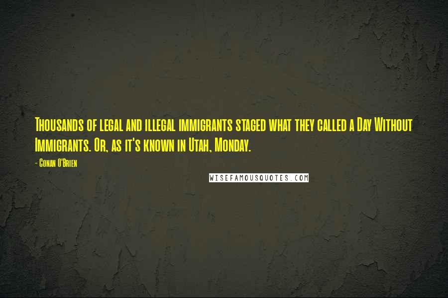 Conan O'Brien Quotes: Thousands of legal and illegal immigrants staged what they called a Day Without Immigrants. Or, as it's known in Utah, Monday.