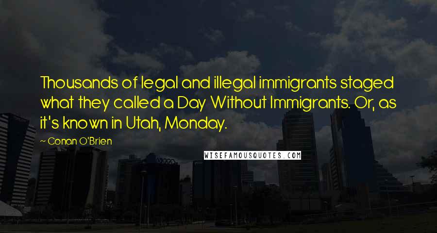 Conan O'Brien Quotes: Thousands of legal and illegal immigrants staged what they called a Day Without Immigrants. Or, as it's known in Utah, Monday.