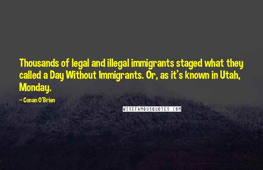 Conan O'Brien Quotes: Thousands of legal and illegal immigrants staged what they called a Day Without Immigrants. Or, as it's known in Utah, Monday.