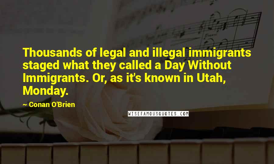 Conan O'Brien Quotes: Thousands of legal and illegal immigrants staged what they called a Day Without Immigrants. Or, as it's known in Utah, Monday.