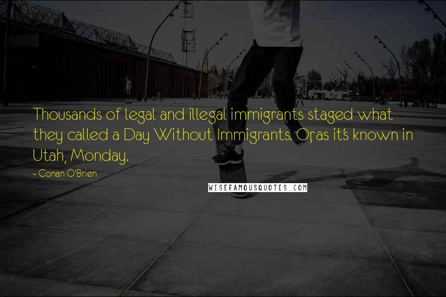 Conan O'Brien Quotes: Thousands of legal and illegal immigrants staged what they called a Day Without Immigrants. Or, as it's known in Utah, Monday.