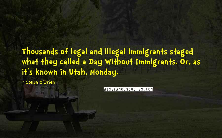 Conan O'Brien Quotes: Thousands of legal and illegal immigrants staged what they called a Day Without Immigrants. Or, as it's known in Utah, Monday.