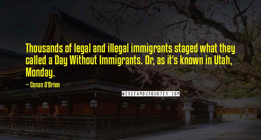 Conan O'Brien Quotes: Thousands of legal and illegal immigrants staged what they called a Day Without Immigrants. Or, as it's known in Utah, Monday.