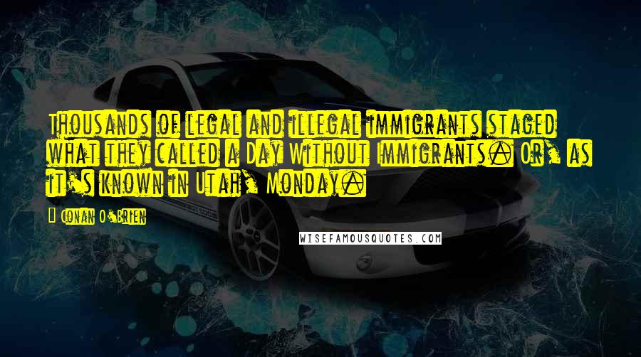 Conan O'Brien Quotes: Thousands of legal and illegal immigrants staged what they called a Day Without Immigrants. Or, as it's known in Utah, Monday.