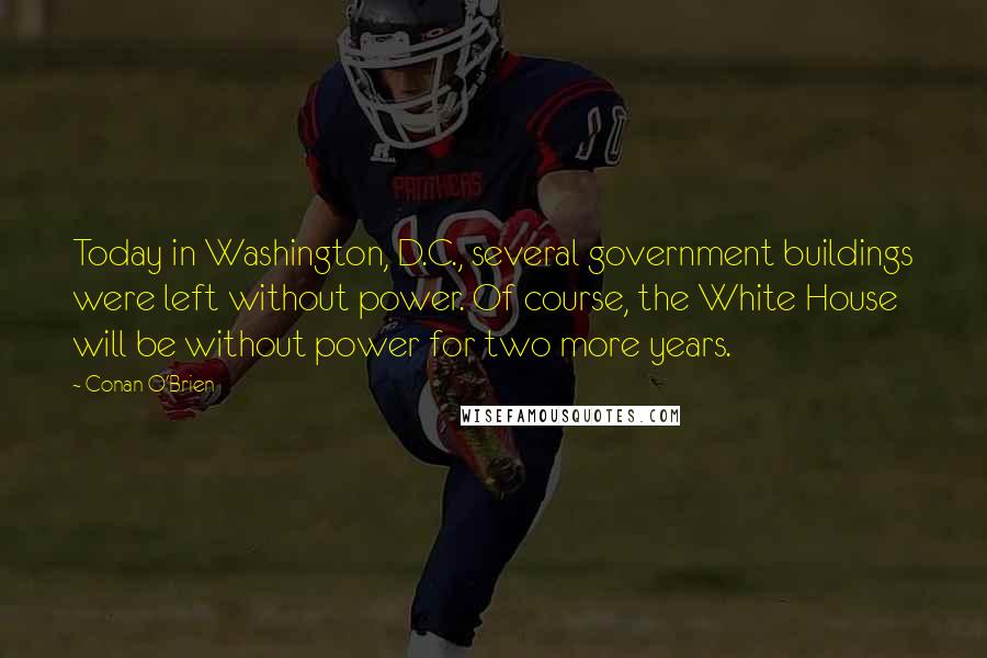 Conan O'Brien Quotes: Today in Washington, D.C., several government buildings were left without power. Of course, the White House will be without power for two more years.