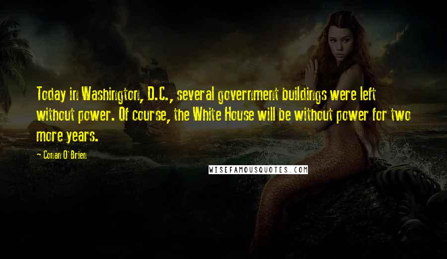 Conan O'Brien Quotes: Today in Washington, D.C., several government buildings were left without power. Of course, the White House will be without power for two more years.