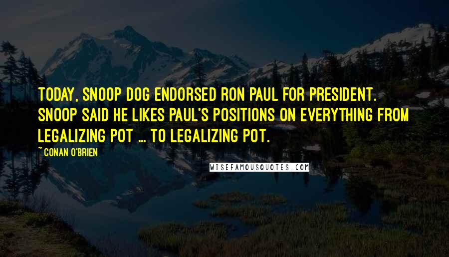 Conan O'Brien Quotes: Today, Snoop Dog endorsed Ron Paul for president. Snoop said he likes Paul's positions on everything from legalizing pot ... to legalizing pot.