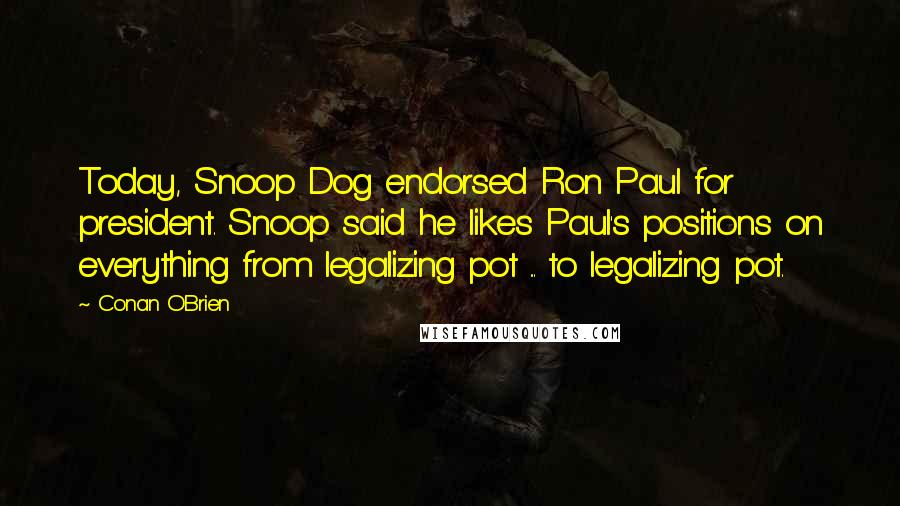 Conan O'Brien Quotes: Today, Snoop Dog endorsed Ron Paul for president. Snoop said he likes Paul's positions on everything from legalizing pot ... to legalizing pot.