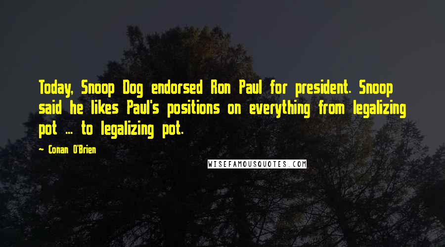 Conan O'Brien Quotes: Today, Snoop Dog endorsed Ron Paul for president. Snoop said he likes Paul's positions on everything from legalizing pot ... to legalizing pot.