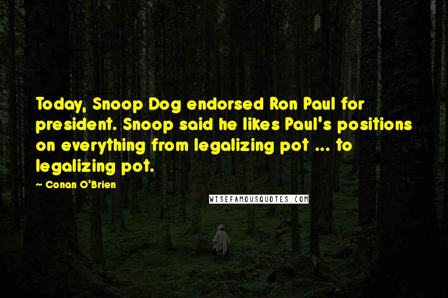 Conan O'Brien Quotes: Today, Snoop Dog endorsed Ron Paul for president. Snoop said he likes Paul's positions on everything from legalizing pot ... to legalizing pot.