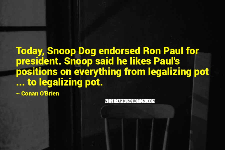 Conan O'Brien Quotes: Today, Snoop Dog endorsed Ron Paul for president. Snoop said he likes Paul's positions on everything from legalizing pot ... to legalizing pot.