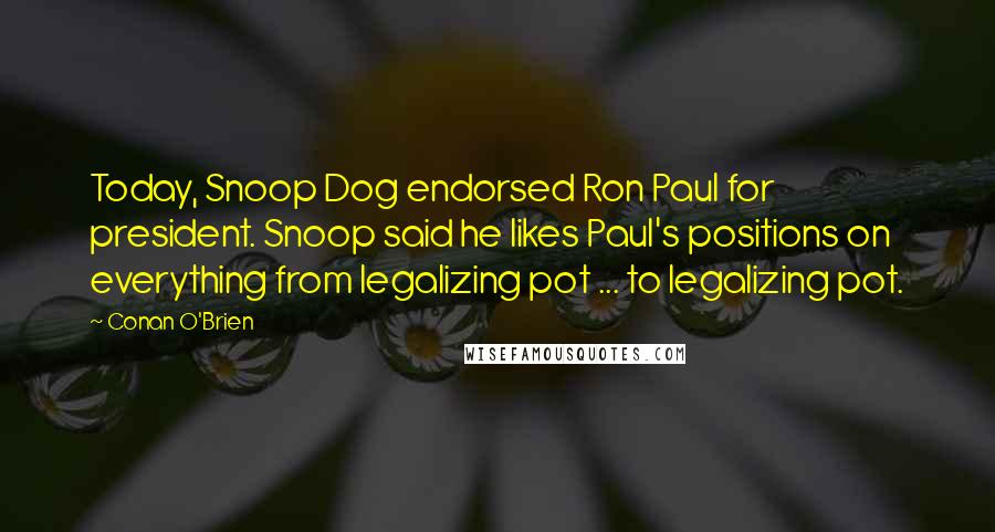 Conan O'Brien Quotes: Today, Snoop Dog endorsed Ron Paul for president. Snoop said he likes Paul's positions on everything from legalizing pot ... to legalizing pot.