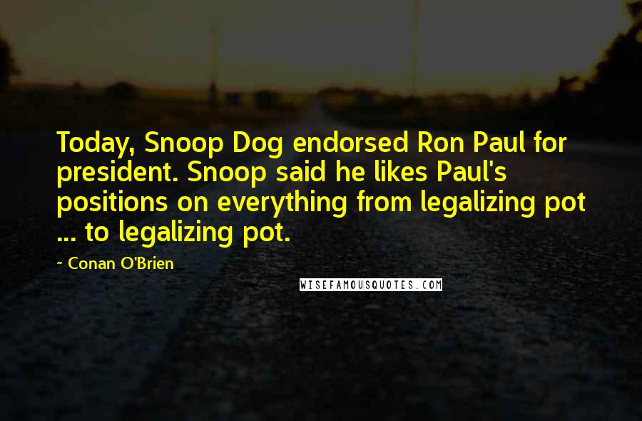 Conan O'Brien Quotes: Today, Snoop Dog endorsed Ron Paul for president. Snoop said he likes Paul's positions on everything from legalizing pot ... to legalizing pot.