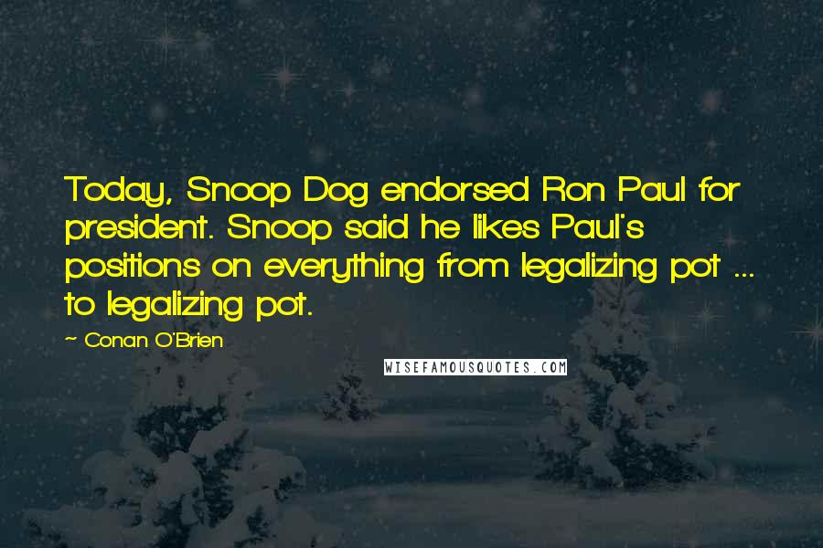 Conan O'Brien Quotes: Today, Snoop Dog endorsed Ron Paul for president. Snoop said he likes Paul's positions on everything from legalizing pot ... to legalizing pot.