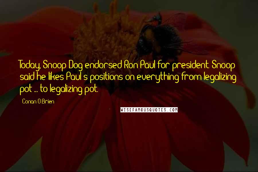 Conan O'Brien Quotes: Today, Snoop Dog endorsed Ron Paul for president. Snoop said he likes Paul's positions on everything from legalizing pot ... to legalizing pot.