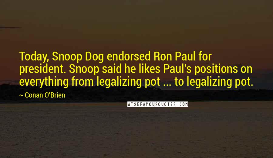 Conan O'Brien Quotes: Today, Snoop Dog endorsed Ron Paul for president. Snoop said he likes Paul's positions on everything from legalizing pot ... to legalizing pot.