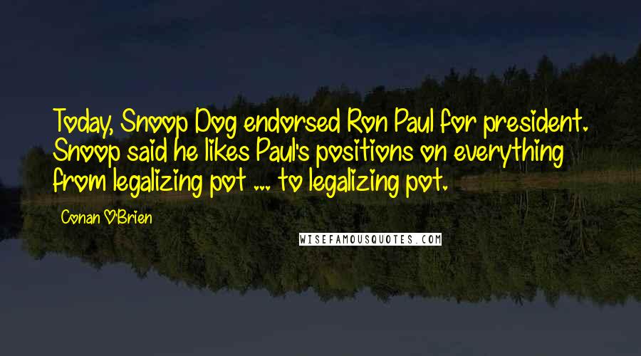 Conan O'Brien Quotes: Today, Snoop Dog endorsed Ron Paul for president. Snoop said he likes Paul's positions on everything from legalizing pot ... to legalizing pot.