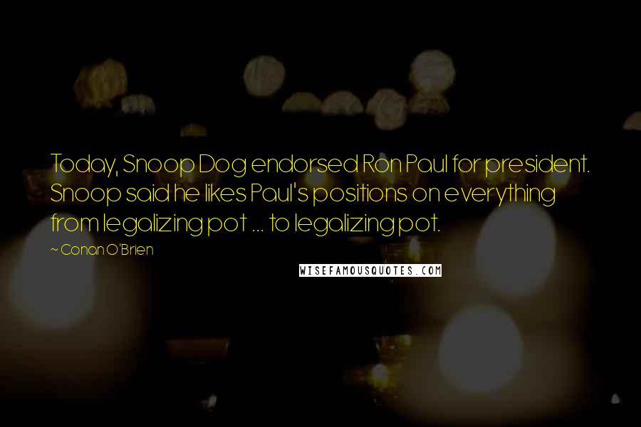 Conan O'Brien Quotes: Today, Snoop Dog endorsed Ron Paul for president. Snoop said he likes Paul's positions on everything from legalizing pot ... to legalizing pot.