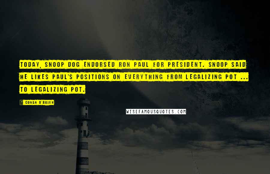Conan O'Brien Quotes: Today, Snoop Dog endorsed Ron Paul for president. Snoop said he likes Paul's positions on everything from legalizing pot ... to legalizing pot.