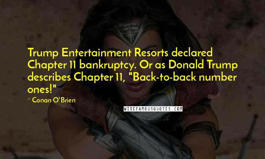 Conan O'Brien Quotes: Trump Entertainment Resorts declared Chapter 11 bankruptcy. Or as Donald Trump describes Chapter 11, "Back-to-back number ones!"