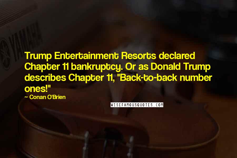 Conan O'Brien Quotes: Trump Entertainment Resorts declared Chapter 11 bankruptcy. Or as Donald Trump describes Chapter 11, "Back-to-back number ones!"