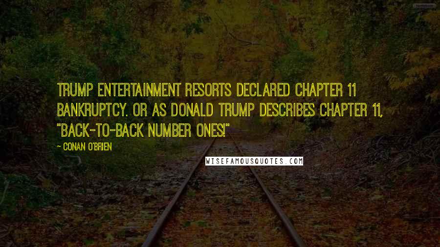 Conan O'Brien Quotes: Trump Entertainment Resorts declared Chapter 11 bankruptcy. Or as Donald Trump describes Chapter 11, "Back-to-back number ones!"