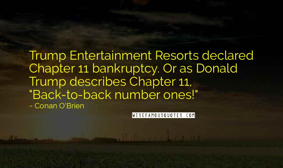 Conan O'Brien Quotes: Trump Entertainment Resorts declared Chapter 11 bankruptcy. Or as Donald Trump describes Chapter 11, "Back-to-back number ones!"