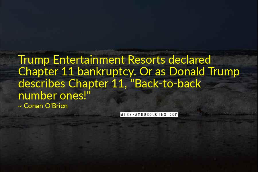 Conan O'Brien Quotes: Trump Entertainment Resorts declared Chapter 11 bankruptcy. Or as Donald Trump describes Chapter 11, "Back-to-back number ones!"