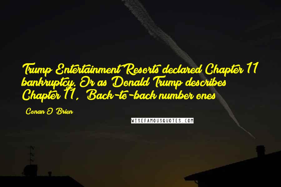 Conan O'Brien Quotes: Trump Entertainment Resorts declared Chapter 11 bankruptcy. Or as Donald Trump describes Chapter 11, "Back-to-back number ones!"