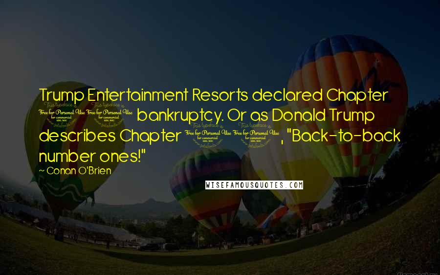 Conan O'Brien Quotes: Trump Entertainment Resorts declared Chapter 11 bankruptcy. Or as Donald Trump describes Chapter 11, "Back-to-back number ones!"