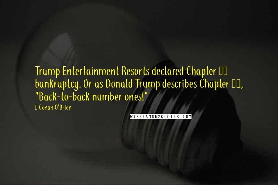 Conan O'Brien Quotes: Trump Entertainment Resorts declared Chapter 11 bankruptcy. Or as Donald Trump describes Chapter 11, "Back-to-back number ones!"