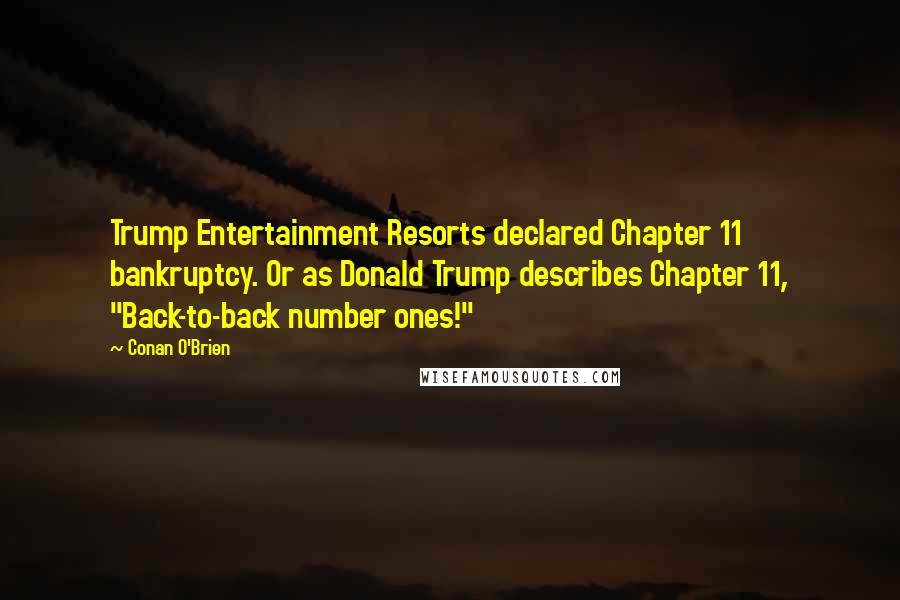 Conan O'Brien Quotes: Trump Entertainment Resorts declared Chapter 11 bankruptcy. Or as Donald Trump describes Chapter 11, "Back-to-back number ones!"