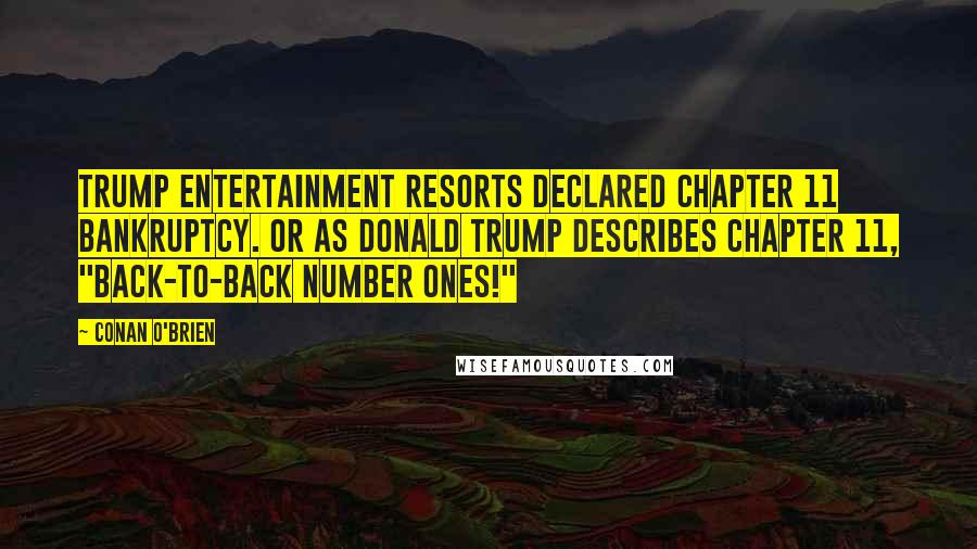Conan O'Brien Quotes: Trump Entertainment Resorts declared Chapter 11 bankruptcy. Or as Donald Trump describes Chapter 11, "Back-to-back number ones!"