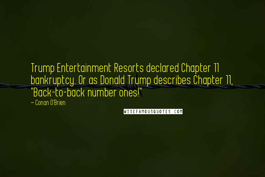 Conan O'Brien Quotes: Trump Entertainment Resorts declared Chapter 11 bankruptcy. Or as Donald Trump describes Chapter 11, "Back-to-back number ones!"