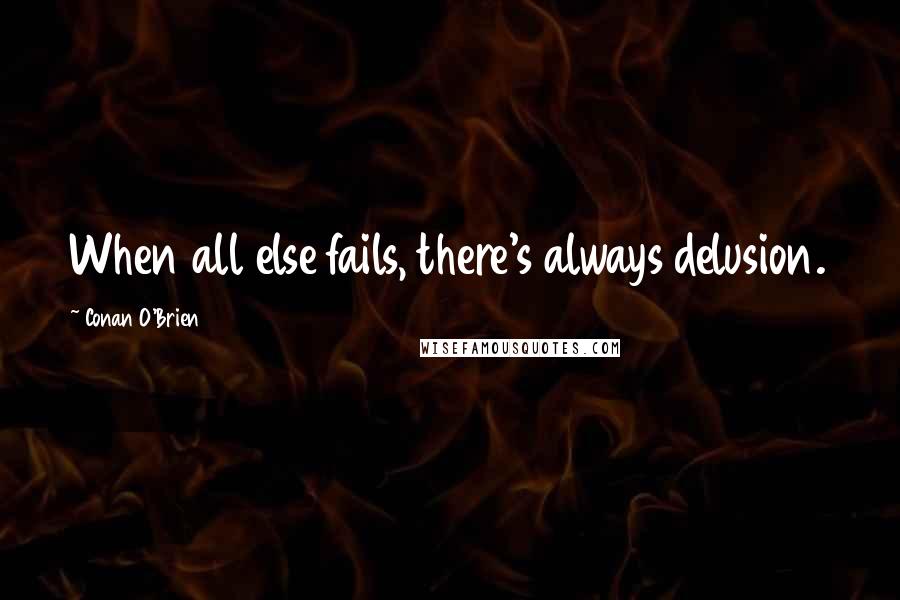 Conan O'Brien Quotes: When all else fails, there's always delusion.