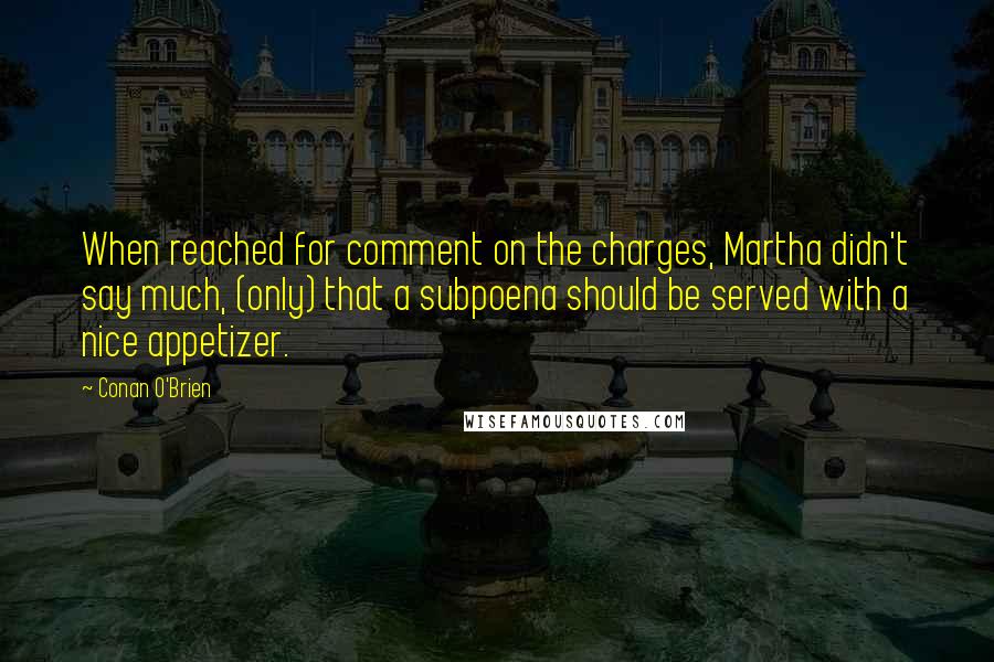 Conan O'Brien Quotes: When reached for comment on the charges, Martha didn't say much, (only) that a subpoena should be served with a nice appetizer.