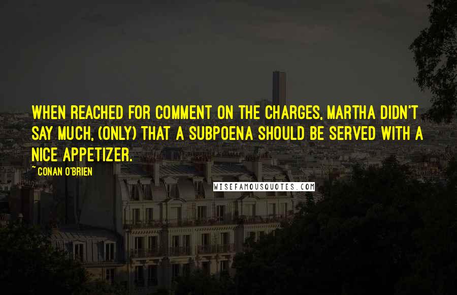 Conan O'Brien Quotes: When reached for comment on the charges, Martha didn't say much, (only) that a subpoena should be served with a nice appetizer.