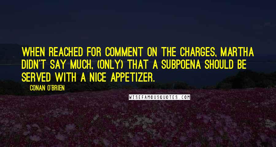 Conan O'Brien Quotes: When reached for comment on the charges, Martha didn't say much, (only) that a subpoena should be served with a nice appetizer.