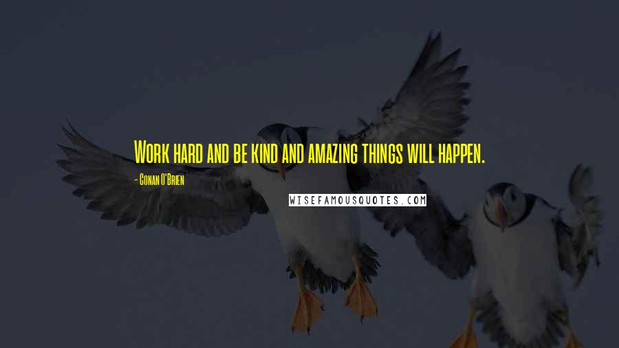 Conan O'Brien Quotes: Work hard and be kind and amazing things will happen.