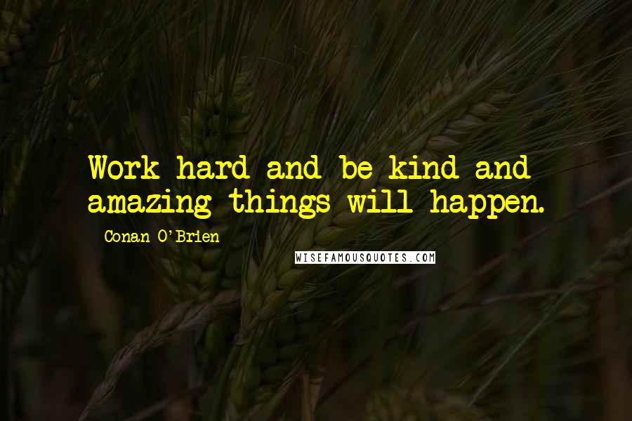 Conan O'Brien Quotes: Work hard and be kind and amazing things will happen.