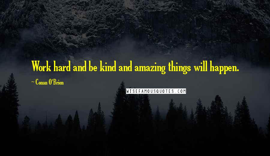 Conan O'Brien Quotes: Work hard and be kind and amazing things will happen.