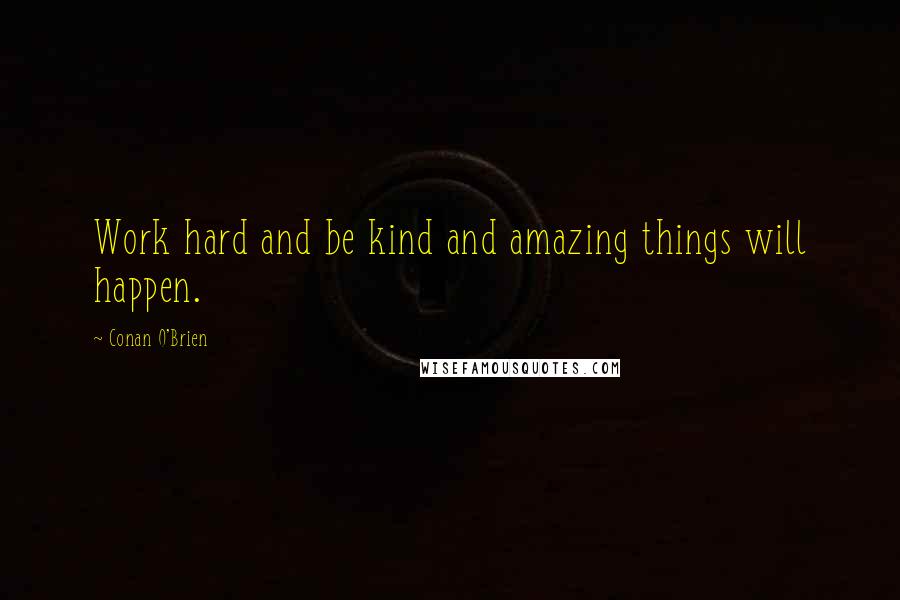 Conan O'Brien Quotes: Work hard and be kind and amazing things will happen.