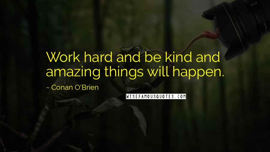 Conan O'Brien Quotes: Work hard and be kind and amazing things will happen.