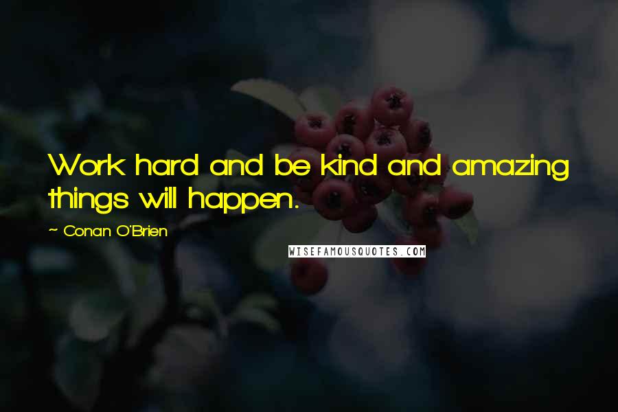 Conan O'Brien Quotes: Work hard and be kind and amazing things will happen.